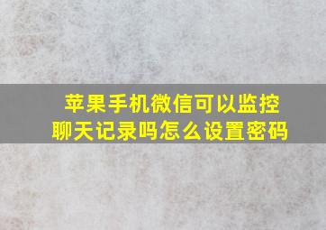 苹果手机微信可以监控聊天记录吗怎么设置密码