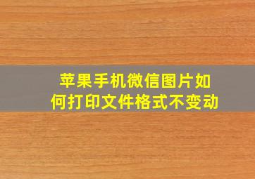 苹果手机微信图片如何打印文件格式不变动