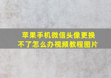 苹果手机微信头像更换不了怎么办视频教程图片