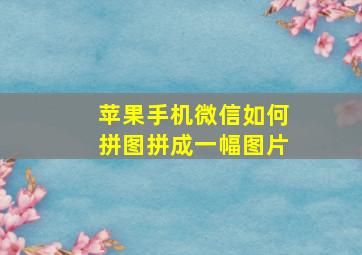 苹果手机微信如何拼图拼成一幅图片