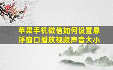 苹果手机微信如何设置悬浮窗口播放视频声音大小