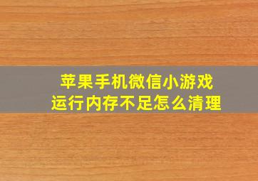 苹果手机微信小游戏运行内存不足怎么清理