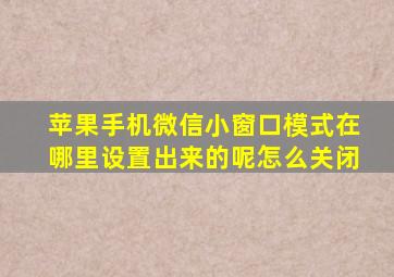 苹果手机微信小窗口模式在哪里设置出来的呢怎么关闭