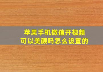 苹果手机微信开视频可以美颜吗怎么设置的