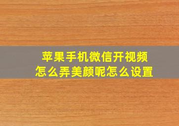 苹果手机微信开视频怎么弄美颜呢怎么设置