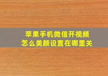 苹果手机微信开视频怎么美颜设置在哪里关