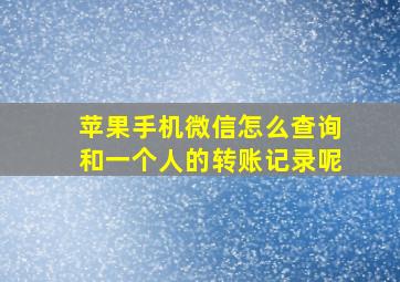 苹果手机微信怎么查询和一个人的转账记录呢