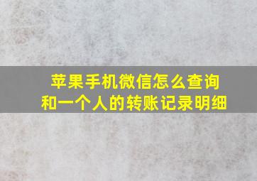 苹果手机微信怎么查询和一个人的转账记录明细