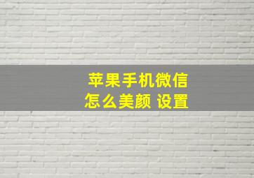 苹果手机微信怎么美颜 设置