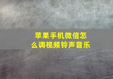 苹果手机微信怎么调视频铃声音乐