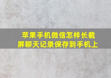 苹果手机微信怎样长截屏聊天记录保存到手机上