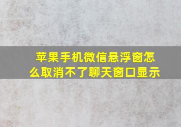 苹果手机微信悬浮窗怎么取消不了聊天窗口显示