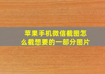 苹果手机微信截图怎么截想要的一部分图片