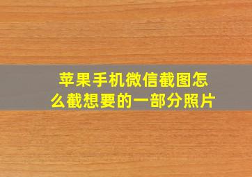 苹果手机微信截图怎么截想要的一部分照片