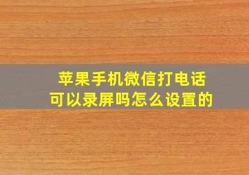 苹果手机微信打电话可以录屏吗怎么设置的