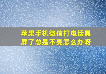 苹果手机微信打电话黑屏了总是不亮怎么办呀