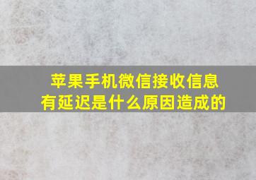 苹果手机微信接收信息有延迟是什么原因造成的