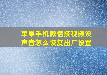 苹果手机微信接视频没声音怎么恢复出厂设置