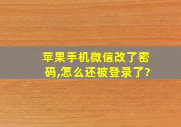 苹果手机微信改了密码,怎么还被登录了?