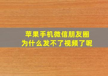 苹果手机微信朋友圈为什么发不了视频了呢