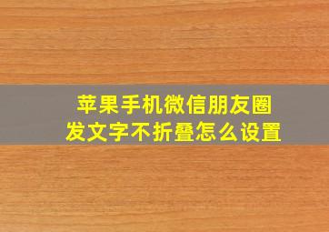 苹果手机微信朋友圈发文字不折叠怎么设置