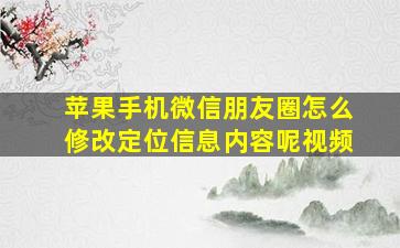 苹果手机微信朋友圈怎么修改定位信息内容呢视频