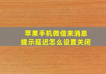 苹果手机微信来消息提示延迟怎么设置关闭