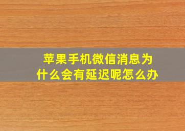 苹果手机微信消息为什么会有延迟呢怎么办