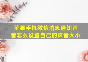 苹果手机微信消息通知声音怎么设置自己的声音大小