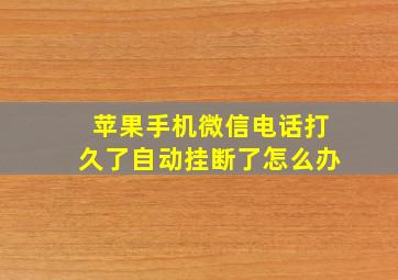 苹果手机微信电话打久了自动挂断了怎么办