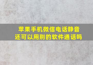 苹果手机微信电话静音还可以用别的软件通话吗