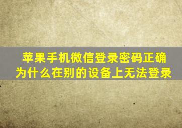 苹果手机微信登录密码正确为什么在别的设备上无法登录