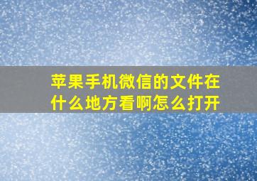 苹果手机微信的文件在什么地方看啊怎么打开