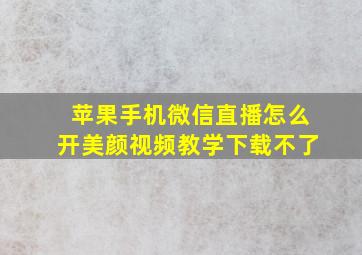 苹果手机微信直播怎么开美颜视频教学下载不了