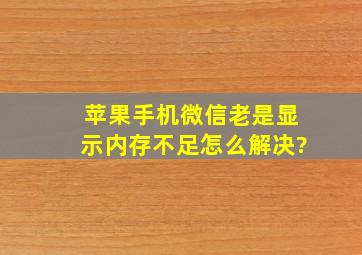 苹果手机微信老是显示内存不足怎么解决?