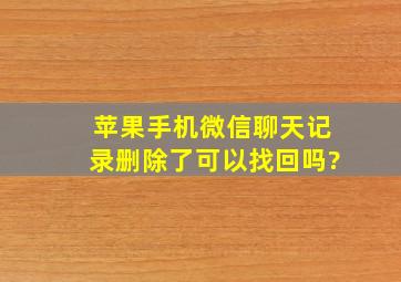 苹果手机微信聊天记录删除了可以找回吗?