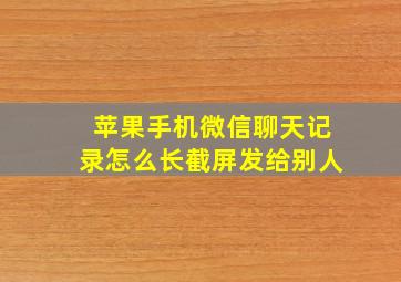 苹果手机微信聊天记录怎么长截屏发给别人