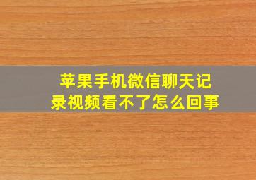 苹果手机微信聊天记录视频看不了怎么回事