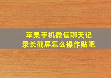 苹果手机微信聊天记录长截屏怎么操作贴吧