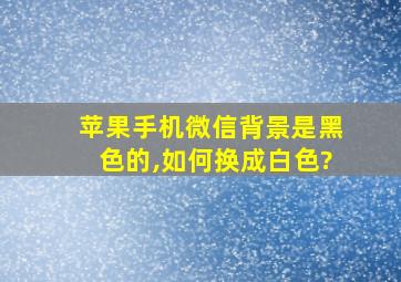 苹果手机微信背景是黑色的,如何换成白色?