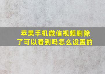 苹果手机微信视频删除了可以看到吗怎么设置的