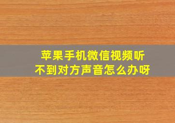 苹果手机微信视频听不到对方声音怎么办呀