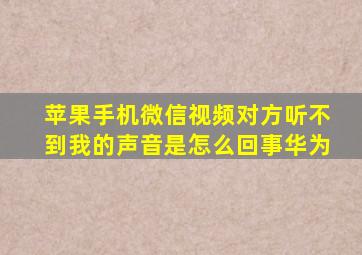 苹果手机微信视频对方听不到我的声音是怎么回事华为