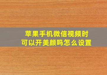 苹果手机微信视频时可以开美颜吗怎么设置