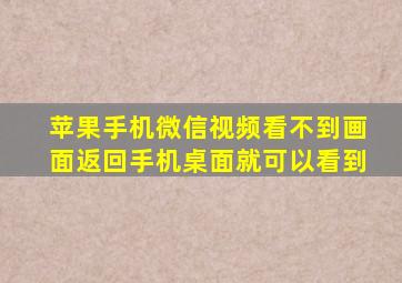 苹果手机微信视频看不到画面返回手机桌面就可以看到