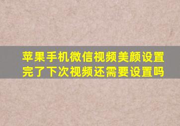 苹果手机微信视频美颜设置完了下次视频还需要设置吗