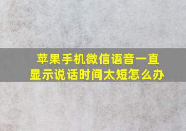 苹果手机微信语音一直显示说话时间太短怎么办