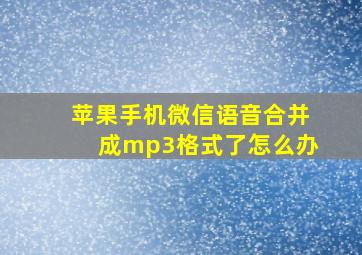 苹果手机微信语音合并成mp3格式了怎么办