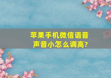 苹果手机微信语音声音小怎么调高?