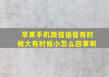 苹果手机微信语音有时候大有时候小怎么回事啊